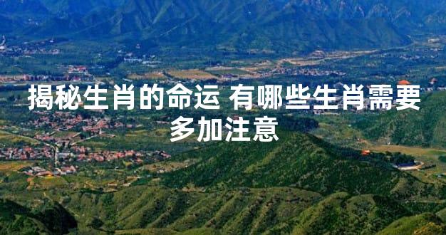 揭秘生肖的命运 有哪些生肖需要多加注意